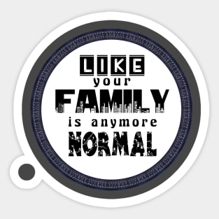 Like Your Family is Anymore Normal Sticker